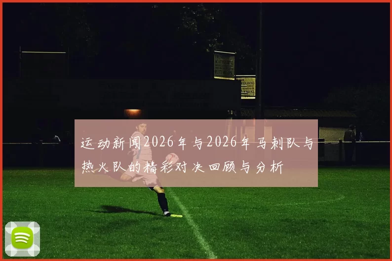 运动新闻2026年与2026年马刺队与热火队的精彩对决回顾与分析