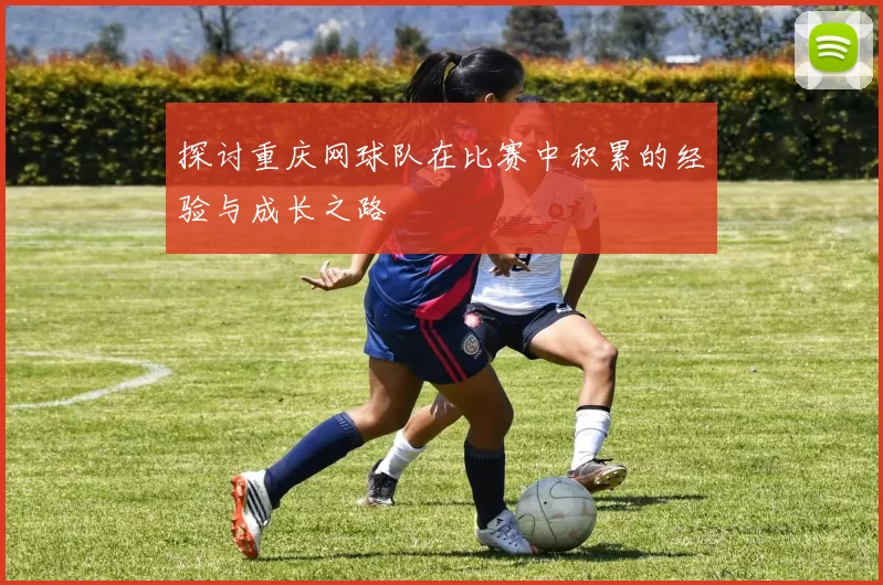 探讨重庆网球队在比赛中积累的经验与成长之路