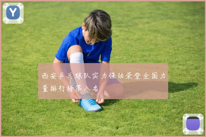 西安乒乓球队实力强劲荣登全国力量排行榜第八名